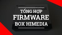 Tổng hợp firmware mới nhất cho các dòng Android TV Box của Himedia